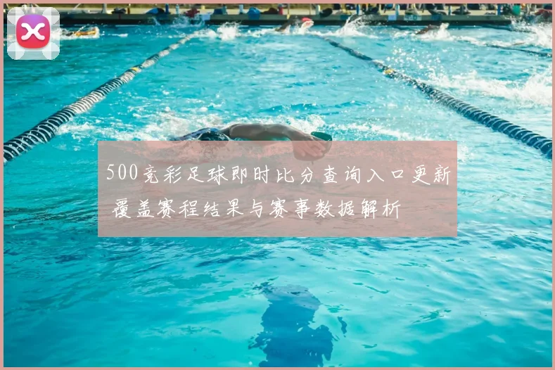 500竞彩足球即时比分查询入口更新 覆盖赛程结果与赛事数据解析