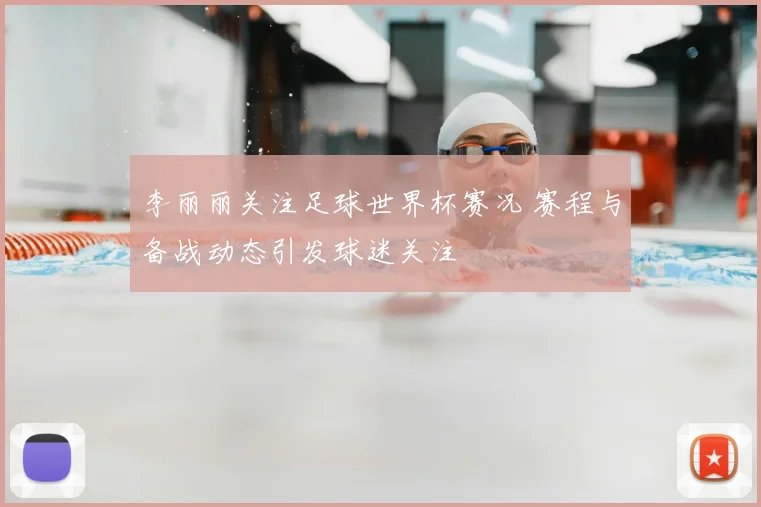 李丽丽关注足球世界杯赛况 赛程与备战动态引发球迷关注