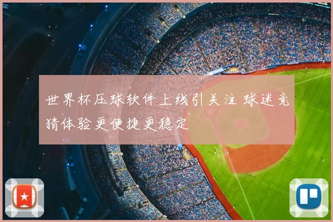 世界杯压球软件上线引关注 球迷竞猜体验更便捷更稳定