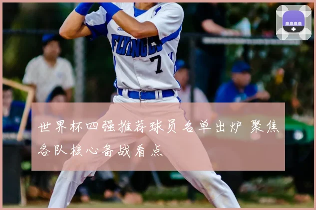 世界杯四强推荐球员名单出炉 聚焦各队核心备战看点