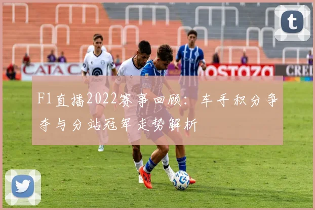F1直播2022赛事回顾：车手积分争夺与分站冠军走势解析