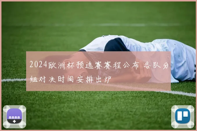 2024欧洲杯预选赛赛程公布 各队分组对决时间安排出炉