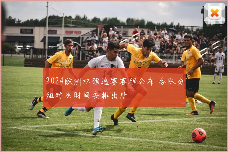 2024欧洲杯预选赛赛程公布 各队分组对决时间安排出炉